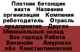 Плотник-бетонщик-вахта › Название организации ­ Компания-работодатель › Отрасль предприятия ­ Другое › Минимальный оклад ­ 1 - Все города Работа » Вакансии   . Амурская обл.,Константиновский р-н